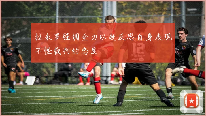 拉米罗强调全力以赴反思自身表现不怪裁判的态度