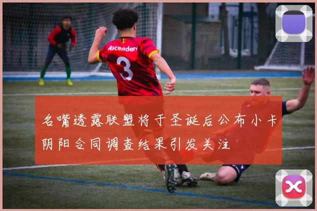 名嘴透露联盟将于圣诞后公布小卡阴阳合同调查结果引发关注