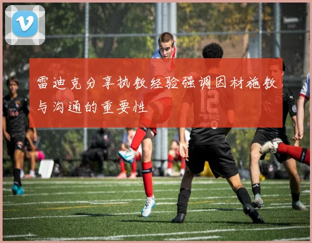 雷迪克分享执教经验强调因材施教与沟通的重要性