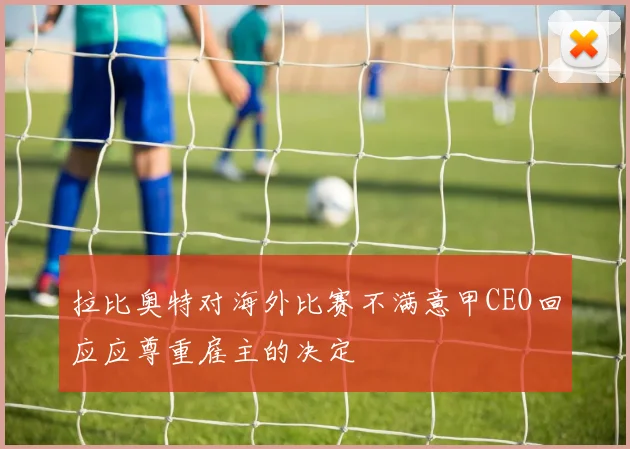 拉比奥特对海外比赛不满意甲CEO回应应尊重雇主的决定