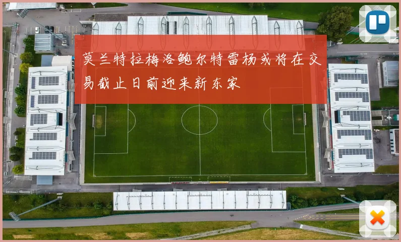 莫兰特拉梅洛鲍尔特雷杨或将在交易截止日前迎来新东家