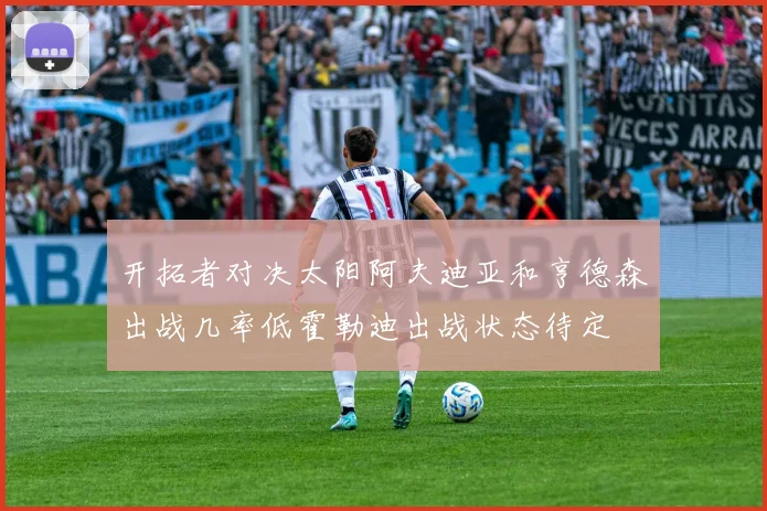 开拓者对决太阳阿夫迪亚和亨德森出战几率低霍勒迪出战状态待定