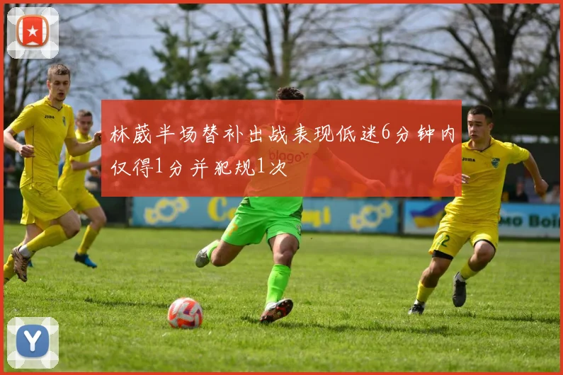 林葳半场替补出战表现低迷6分钟内仅得1分并犯规1次