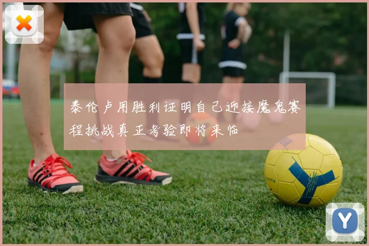 泰伦卢用胜利证明自己迎接魔鬼赛程挑战真正考验即将来临