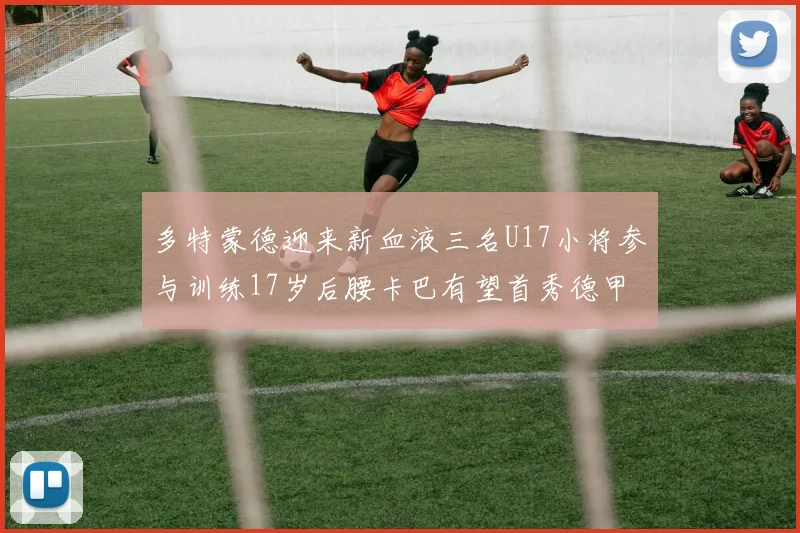 多特蒙德迎来新血液三名U17小将参与训练17岁后腰卡巴有望首秀德甲