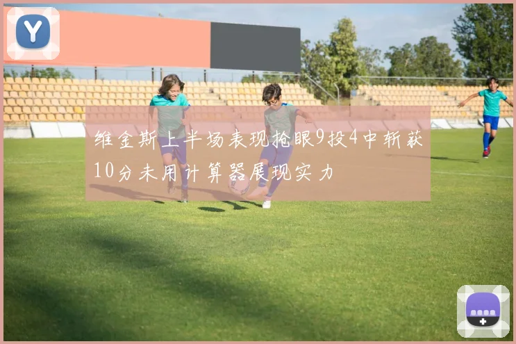 维金斯上半场表现抢眼9投4中斩获10分未用计算器展现实力