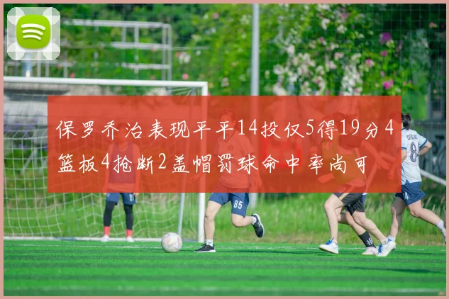 保罗乔治表现平平14投仅5得19分4篮板4抢断2盖帽罚球命中率尚可