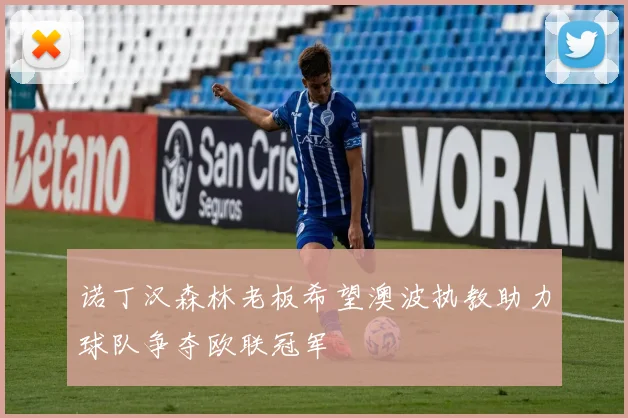 诺丁汉森林老板希望澳波执教助力球队争夺欧联冠军