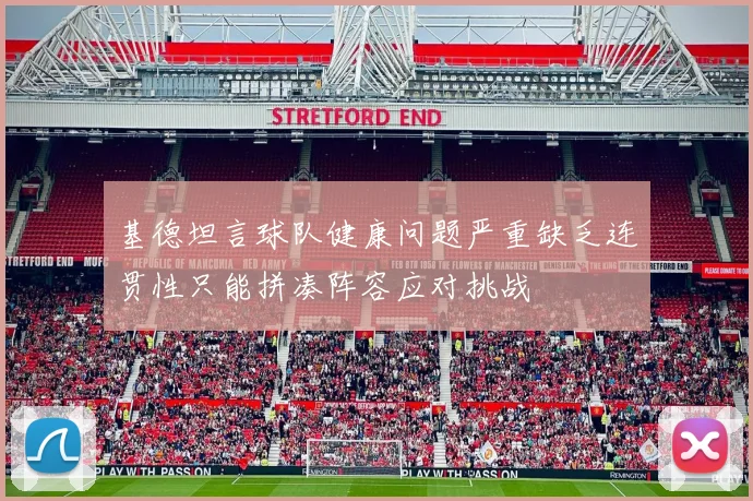 基德坦言球队健康问题严重缺乏连贯性只能拼凑阵容应对挑战