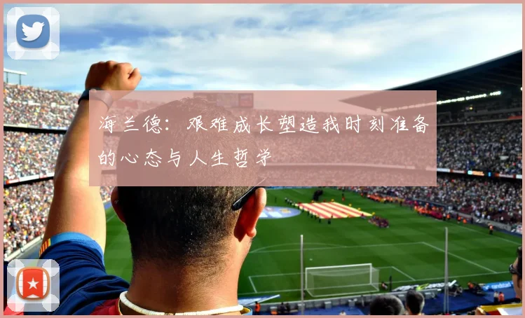 海兰德：艰难成长塑造我时刻准备的心态与人生哲学