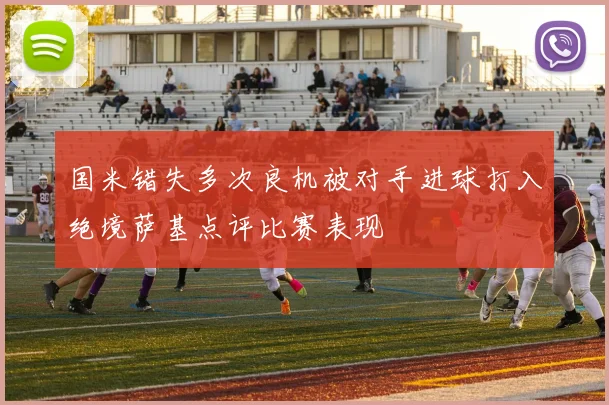 国米错失多次良机被对手进球打入绝境萨基点评比赛表现