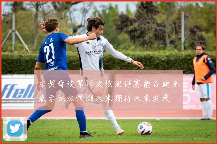 东契奇谈第16次技犯停赛能否避免表示无法预测未来期待未来发展