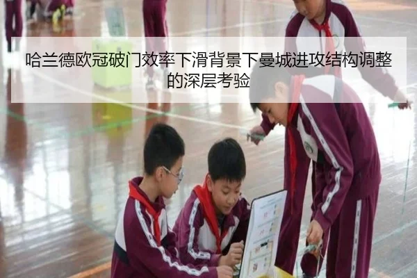 哈兰德欧冠破门效率下滑背景下曼城进攻结构调整的深层考验